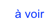 à voir