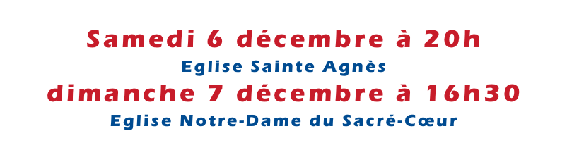 Samedi 6 décembre à 20h Eglise Sainte Agnès
dimanche 7 décembre à 16h30 Eglise Notre-Dame du Sacré-Cœur
